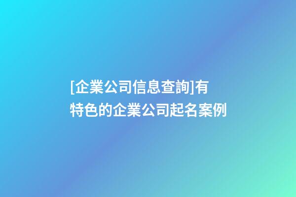 [企業公司信息查詢]有特色的企業公司起名案例-第1張-公司起名-玄機派